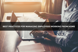 Best Practices for Managing Employees Working from Home